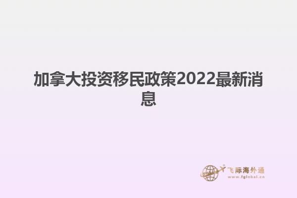 加拿大投資移民政策2022最新消息