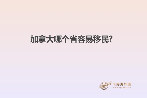 加拿大哪個(gè)省容易移民？