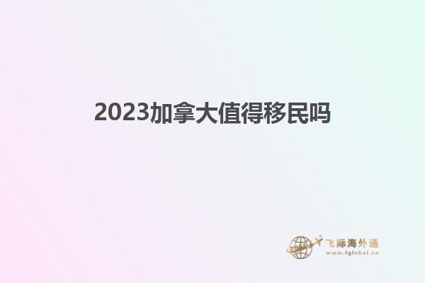 2023加拿大值得移民嗎