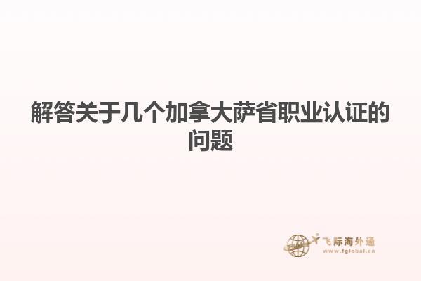 解答關于幾個加拿大薩省職業(yè)認證的問題