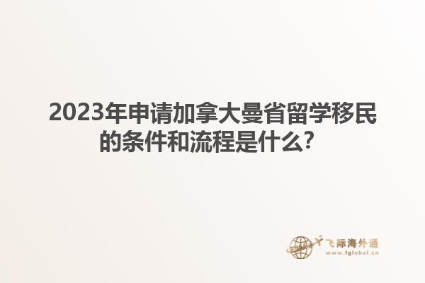 2023年申請(qǐng)加拿大曼省留學(xué)移民的條件和流程是什么？