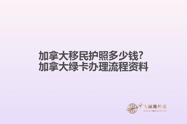 加拿大移民護(hù)照多少錢？加拿大綠卡辦理流程資料