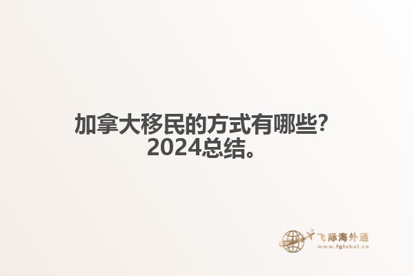 加拿大移民的方式有哪些？2024總結(jié)來(lái)啦。1.jpg