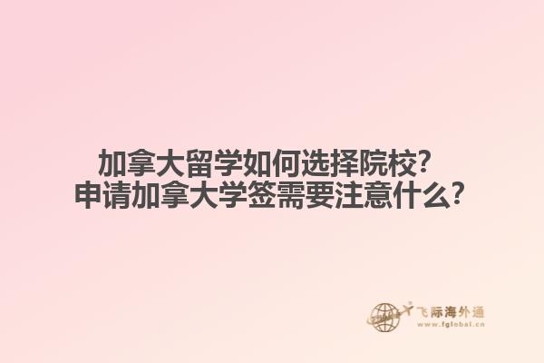 加拿大留學(xué)如何選擇院校？?申請加拿大學(xué)簽需要注意什么？