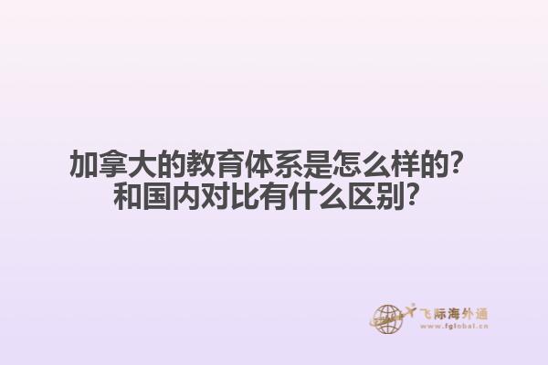 加拿大的教育體系是怎么樣的？和國內(nèi)對比有什么區(qū)別？