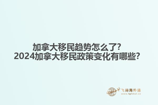 加拿大移民趨勢(shì)怎么了？2024加拿大移民政策變化有哪些？